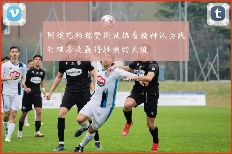 阿德巴约称赞斯波执着精神认为践行理念是赢得胜利的关键